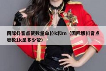 国际抖音点赞数量单位k和m（国际版抖音点赞数1k是多少赞）
