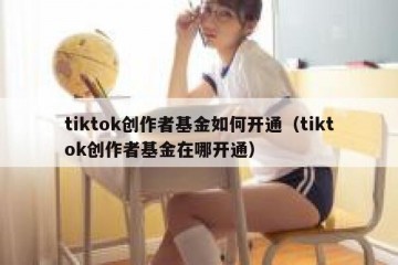 tiktok创作者基金如何开通（tiktok创作者基金在哪开通）