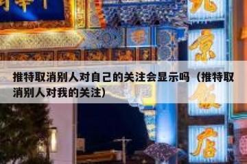 推特取消别人对自己的关注会显示吗（推特取消别人对我的关注）