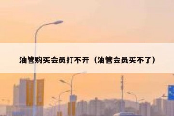 油管购买会员打不开（油管会员买不了）