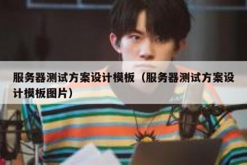 服务器测试方案设计模板（服务器测试方案设计模板图片）