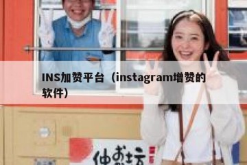 INS加赞平台（instagram增赞的软件）