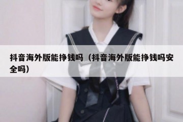 抖音海外版能挣钱吗（抖音海外版能挣钱吗安全吗）