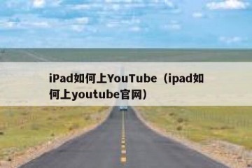 iPad如何上YouTube（ipad如何上youtube官网）