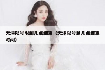 天津限号限到几点结束（天津限号到几点结束时间）