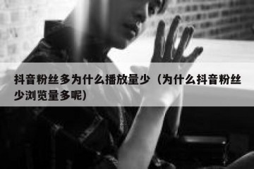 抖音粉丝多为什么播放量少（为什么抖音粉丝少浏览量多呢）