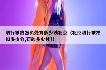 限行被拍怎么处罚多少钱北京（北京限行被拍扣多少分,罚款多少钱?）