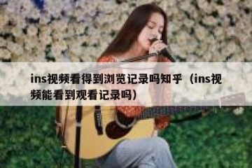 ins视频看得到浏览记录吗知乎（ins视频能看到观看记录吗）
