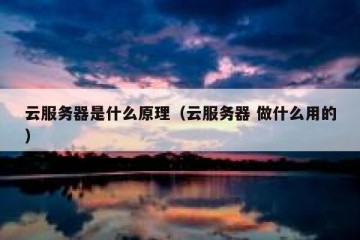 云服务器是什么原理（云服务器 做什么用的）