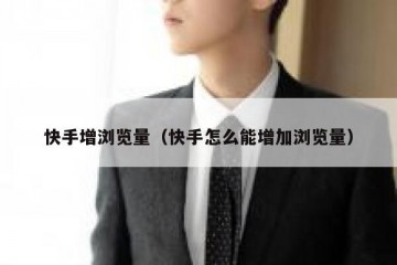 快手增浏览量（快手怎么能增加浏览量）