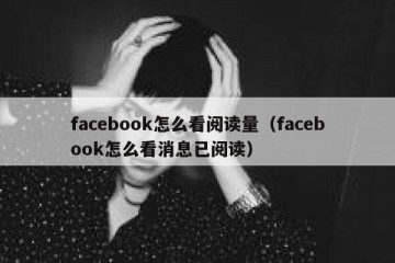 facebook怎么看阅读量（facebook怎么看消息已阅读）
