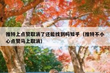 推特上点赞取消了还能找到吗知乎（推特不小心点赞马上取消）