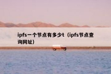 ipfs一个节点有多少t（ipfs节点查询网址）