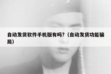 自动发货软件手机版有吗?（自动发货功能骗局）