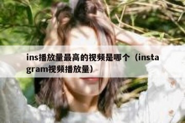 ins播放量最高的视频是哪个（instagram视频播放量）
