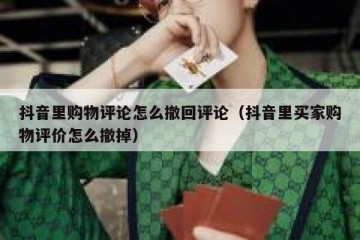 抖音里购物评论怎么撤回评论（抖音里买家购物评价怎么撤掉）