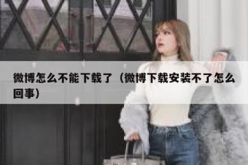 微博怎么不能下载了（微博下载安装不了怎么回事）