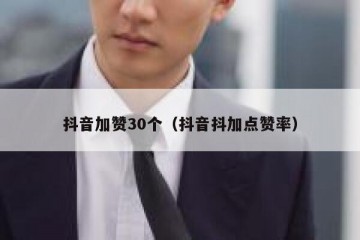 抖音加赞30个（抖音抖加点赞率）