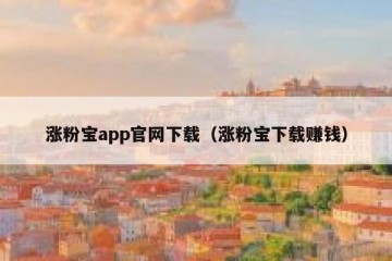涨粉宝app官网下载（涨粉宝下载赚钱）