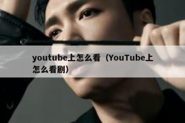 youtube上怎么看（YouTube上怎么看剧）
