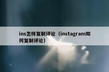 ins怎样复制评论（instagram如何复制评论）