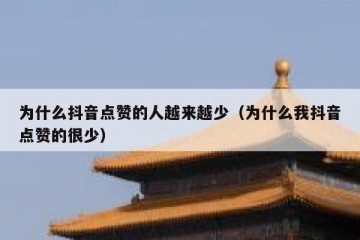 为什么抖音点赞的人越来越少（为什么我抖音点赞的很少）