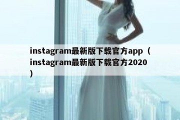 instagram最新版下载官方app（instagram最新版下载官方2020）