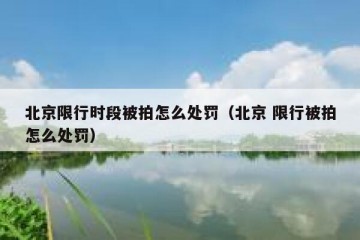 北京限行时段被拍怎么处罚（北京 限行被拍怎么处罚）