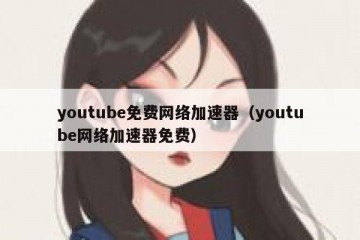 youtube免费网络加速器（youtube网络加速器免费）