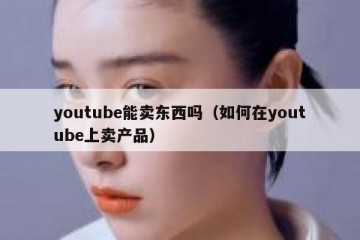 youtube能卖东西吗（如何在youtube上卖产品）