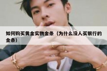 如何购买黄金实物金条（为什么没人买银行的金条）