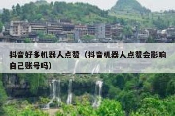 抖音好多机器人点赞（抖音机器人点赞会影响自己账号吗）