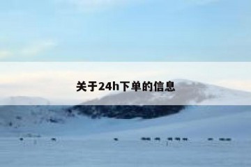 关于24h下单的信息