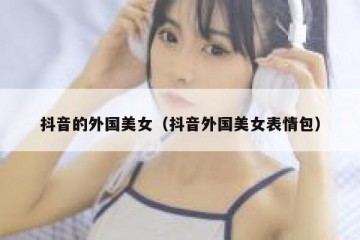 抖音的外国美女（抖音外国美女表情包）