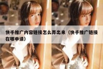 快手推广内容链接怎么弄出来（快手推广链接在哪申请）