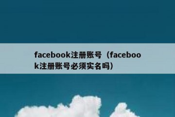facebook注册账号（facebook注册账号必须实名吗）