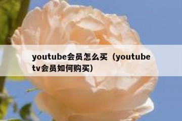 youtube会员怎么买（youtubetv会员如何购买）