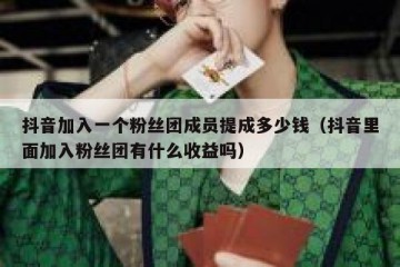 抖音加入一个粉丝团成员提成多少钱（抖音里面加入粉丝团有什么收益吗）