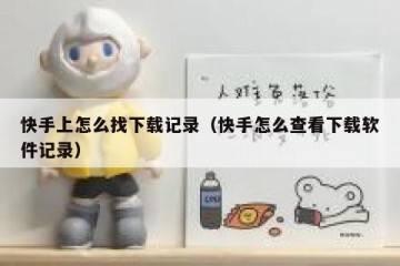 快手上怎么找下载记录（快手怎么查看下载软件记录）