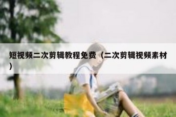 短视频二次剪辑教程免费（二次剪辑视频素材）