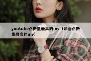youtube点击量最高的mv（油管点击量最高的mv）