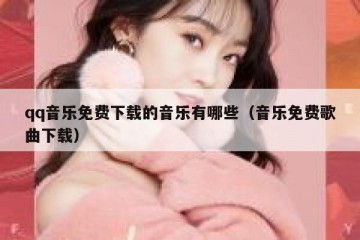 qq音乐免费下载的音乐有哪些（音乐免费歌曲下载）