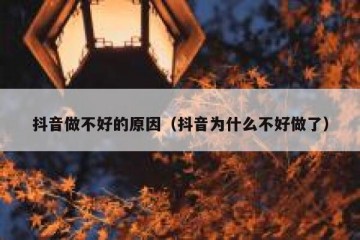抖音做不好的原因（抖音为什么不好做了）