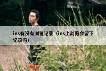 ins有没有浏览记录（ins上浏览会留下记录吗）