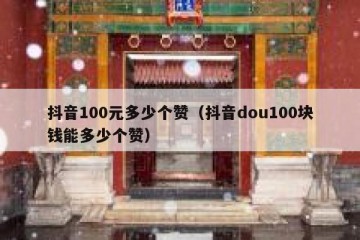 抖音100元多少个赞（抖音dou100块钱能多少个赞）