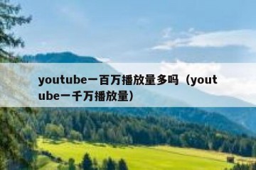 youtube一百万播放量多吗（youtube一千万播放量）