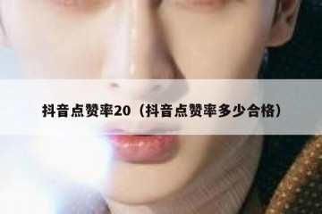 抖音点赞率20（抖音点赞率多少合格）