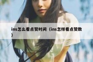 ins怎么看点赞时间（ins怎样看点赞数）