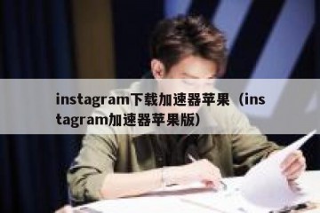 instagram下载加速器苹果（instagram加速器苹果版）