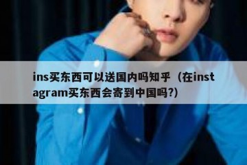 ins买东西可以送国内吗知乎（在instagram买东西会寄到中国吗?）